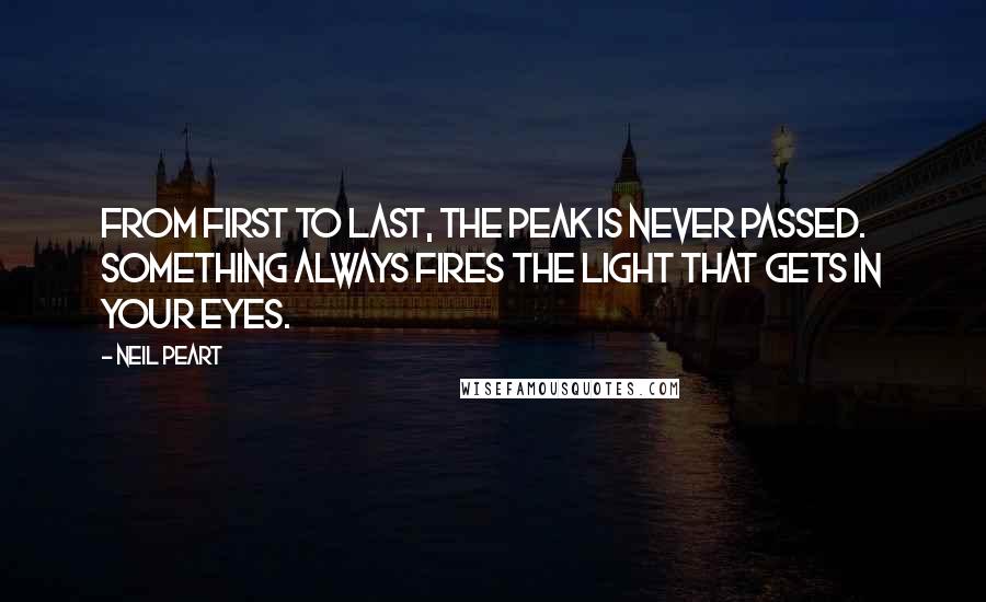 Neil Peart Quotes: From first to last, the peak is never passed. Something always fires the light that gets in your eyes.