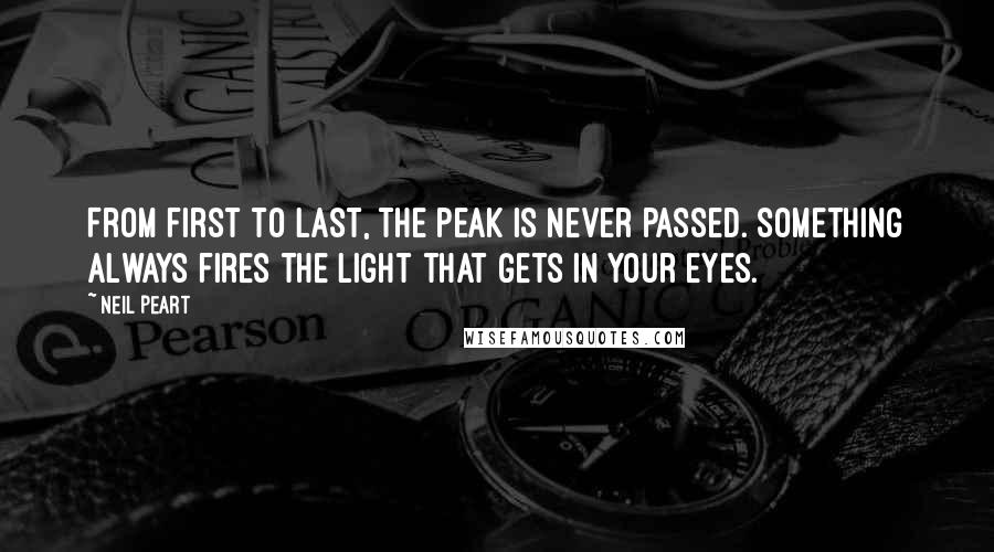 Neil Peart Quotes: From first to last, the peak is never passed. Something always fires the light that gets in your eyes.