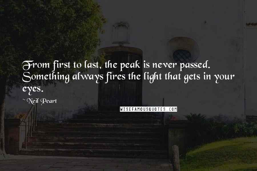 Neil Peart Quotes: From first to last, the peak is never passed. Something always fires the light that gets in your eyes.