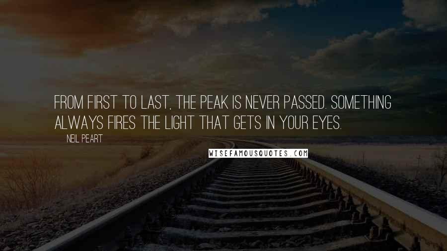 Neil Peart Quotes: From first to last, the peak is never passed. Something always fires the light that gets in your eyes.