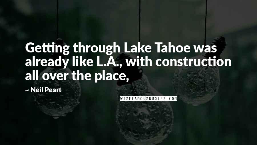 Neil Peart Quotes: Getting through Lake Tahoe was already like L.A., with construction all over the place,