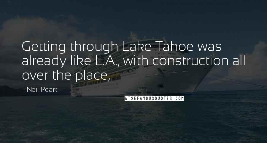 Neil Peart Quotes: Getting through Lake Tahoe was already like L.A., with construction all over the place,