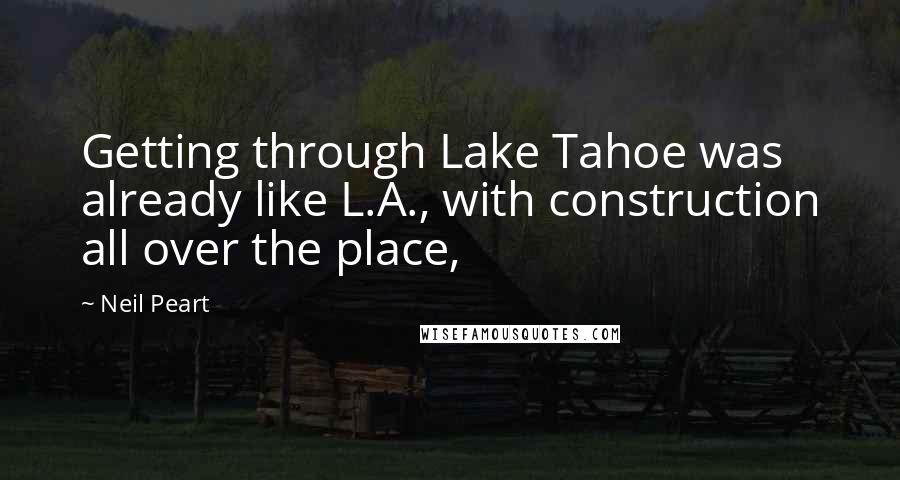 Neil Peart Quotes: Getting through Lake Tahoe was already like L.A., with construction all over the place,