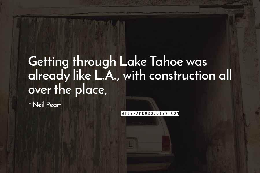 Neil Peart Quotes: Getting through Lake Tahoe was already like L.A., with construction all over the place,