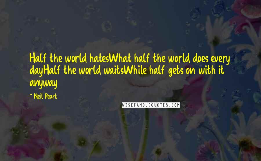 Neil Peart Quotes: Half the world hatesWhat half the world does every dayHalf the world waitsWhile half gets on with it anyway