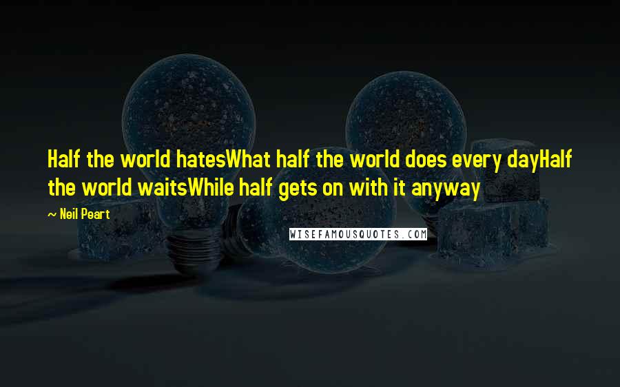 Neil Peart Quotes: Half the world hatesWhat half the world does every dayHalf the world waitsWhile half gets on with it anyway