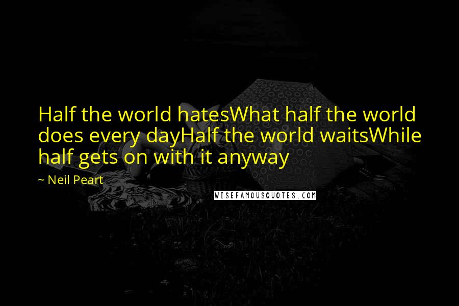 Neil Peart Quotes: Half the world hatesWhat half the world does every dayHalf the world waitsWhile half gets on with it anyway