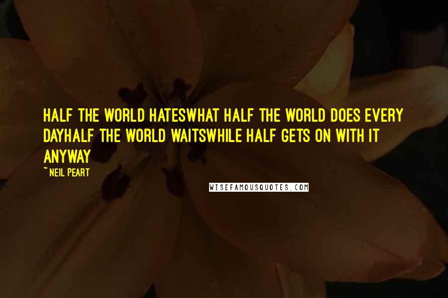 Neil Peart Quotes: Half the world hatesWhat half the world does every dayHalf the world waitsWhile half gets on with it anyway