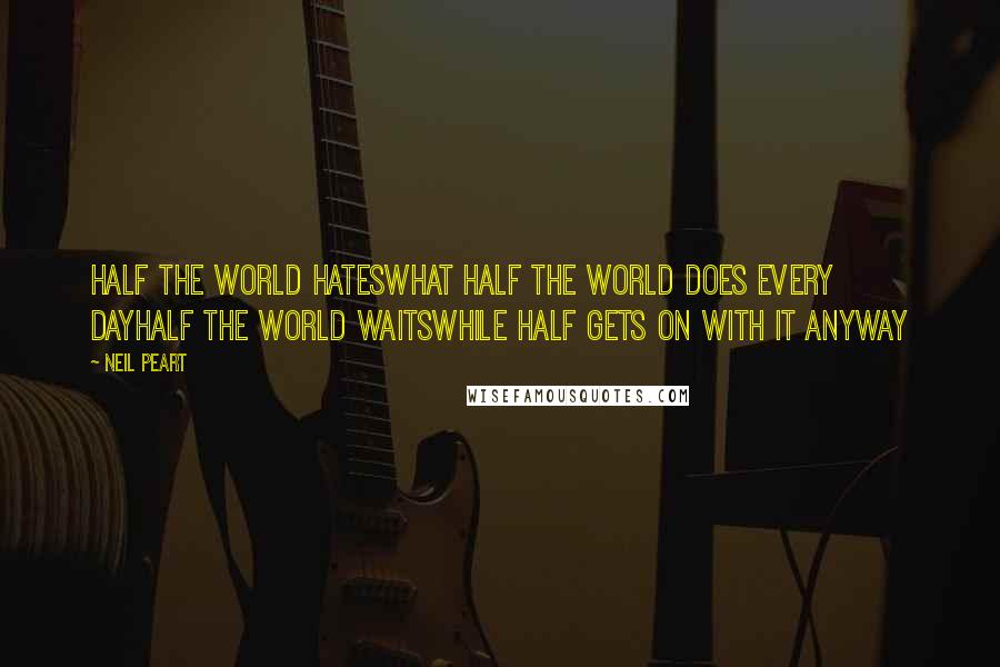 Neil Peart Quotes: Half the world hatesWhat half the world does every dayHalf the world waitsWhile half gets on with it anyway