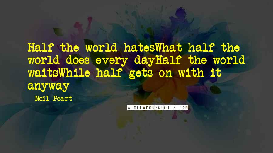 Neil Peart Quotes: Half the world hatesWhat half the world does every dayHalf the world waitsWhile half gets on with it anyway