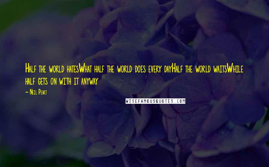 Neil Peart Quotes: Half the world hatesWhat half the world does every dayHalf the world waitsWhile half gets on with it anyway