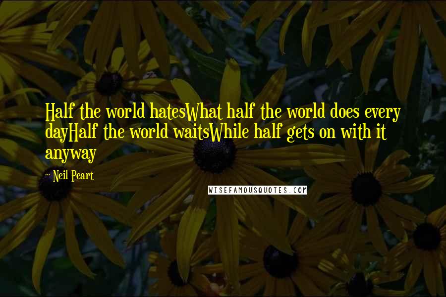 Neil Peart Quotes: Half the world hatesWhat half the world does every dayHalf the world waitsWhile half gets on with it anyway