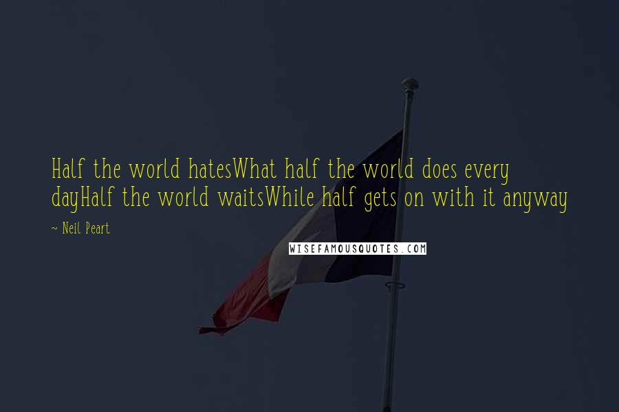 Neil Peart Quotes: Half the world hatesWhat half the world does every dayHalf the world waitsWhile half gets on with it anyway