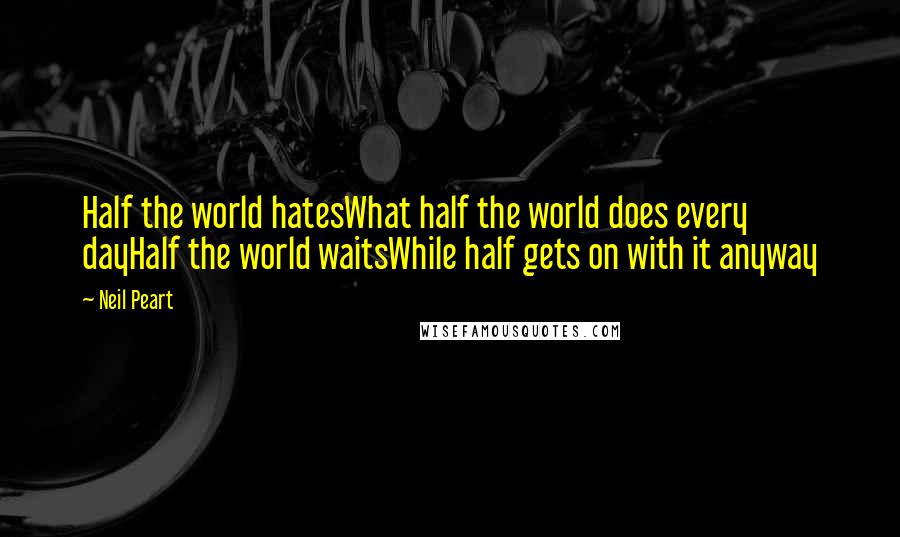 Neil Peart Quotes: Half the world hatesWhat half the world does every dayHalf the world waitsWhile half gets on with it anyway