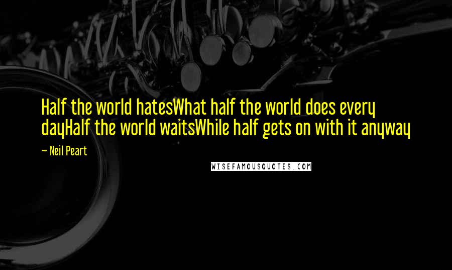 Neil Peart Quotes: Half the world hatesWhat half the world does every dayHalf the world waitsWhile half gets on with it anyway