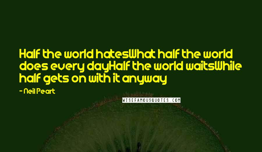 Neil Peart Quotes: Half the world hatesWhat half the world does every dayHalf the world waitsWhile half gets on with it anyway