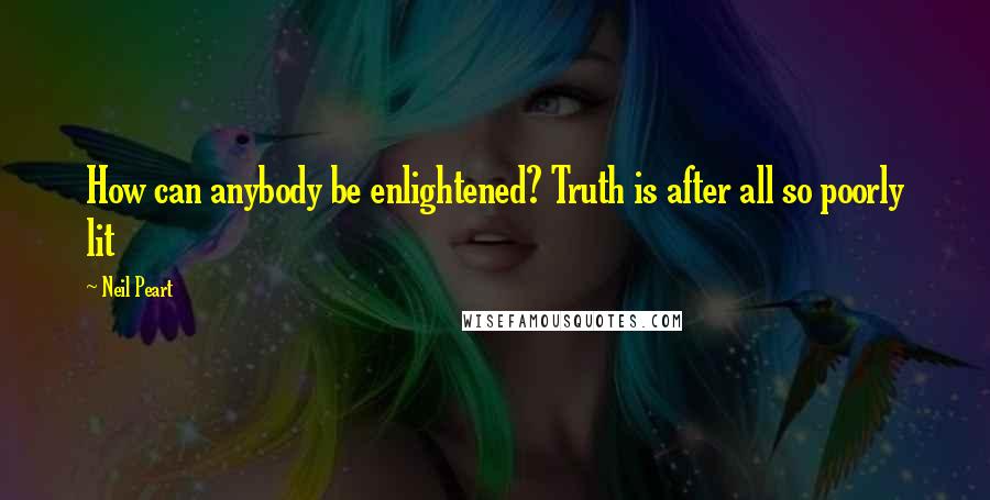 Neil Peart Quotes: How can anybody be enlightened? Truth is after all so poorly lit