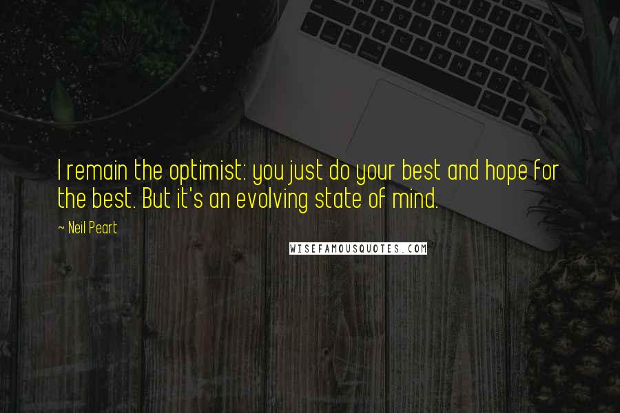 Neil Peart Quotes: I remain the optimist: you just do your best and hope for the best. But it's an evolving state of mind.