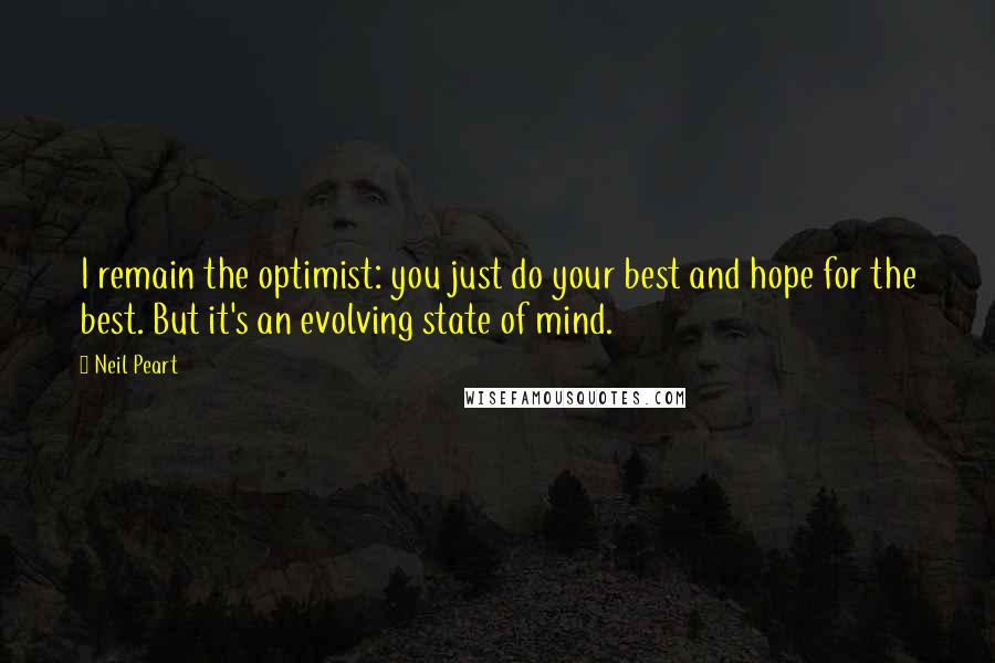 Neil Peart Quotes: I remain the optimist: you just do your best and hope for the best. But it's an evolving state of mind.