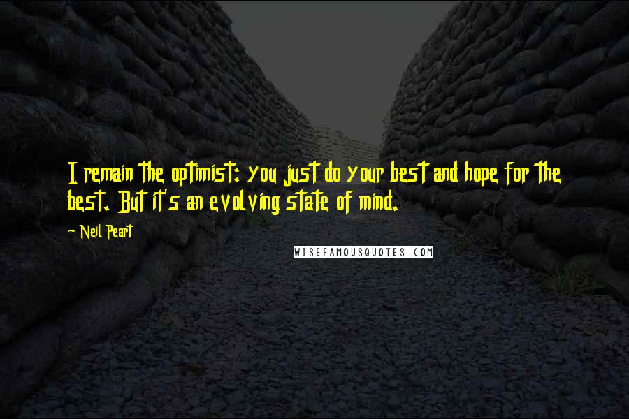Neil Peart Quotes: I remain the optimist: you just do your best and hope for the best. But it's an evolving state of mind.