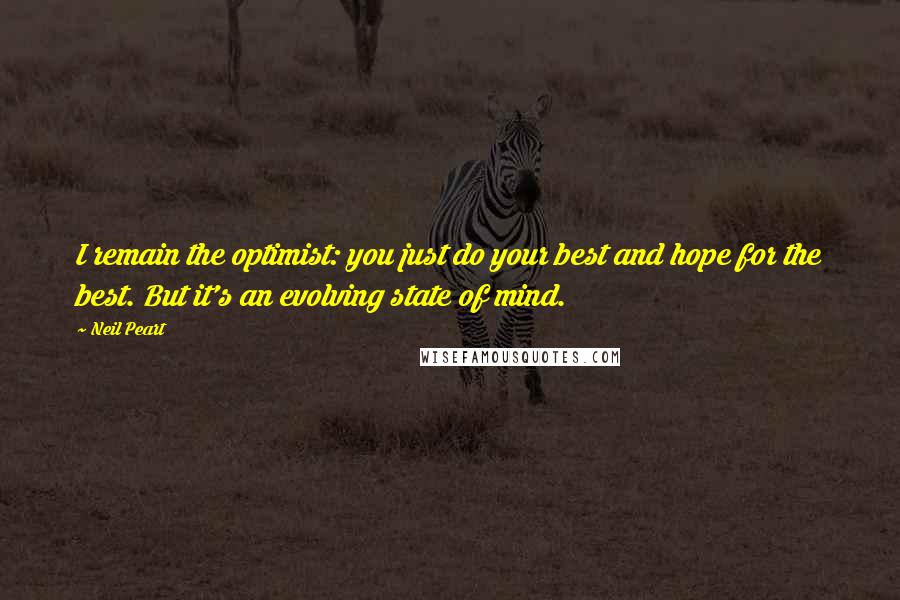 Neil Peart Quotes: I remain the optimist: you just do your best and hope for the best. But it's an evolving state of mind.