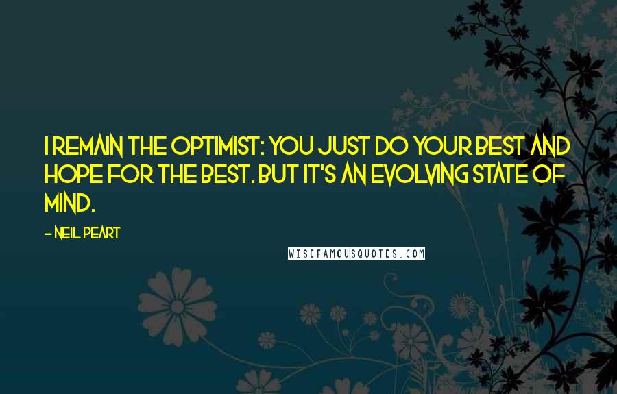 Neil Peart Quotes: I remain the optimist: you just do your best and hope for the best. But it's an evolving state of mind.