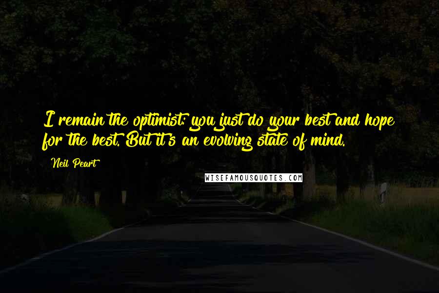 Neil Peart Quotes: I remain the optimist: you just do your best and hope for the best. But it's an evolving state of mind.
