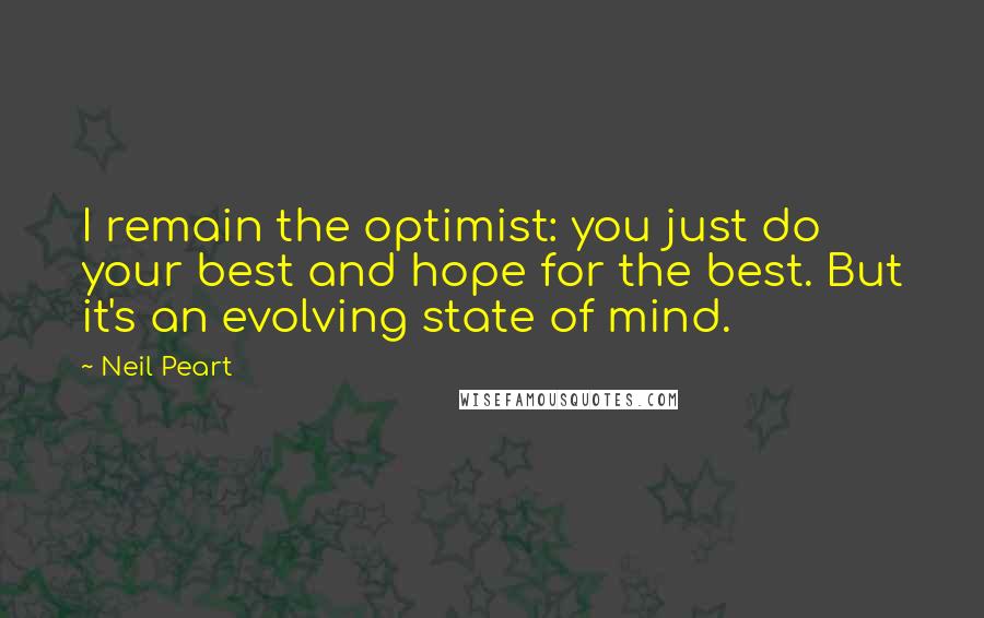 Neil Peart Quotes: I remain the optimist: you just do your best and hope for the best. But it's an evolving state of mind.