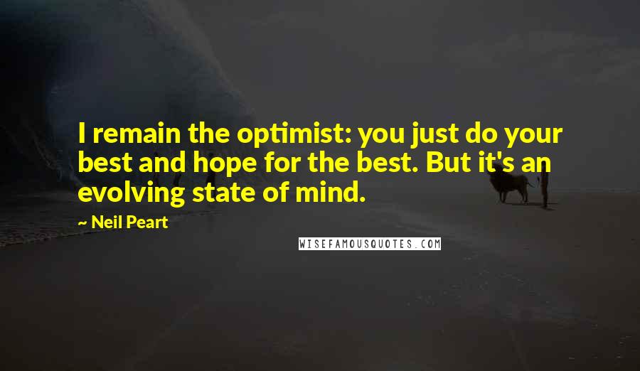 Neil Peart Quotes: I remain the optimist: you just do your best and hope for the best. But it's an evolving state of mind.