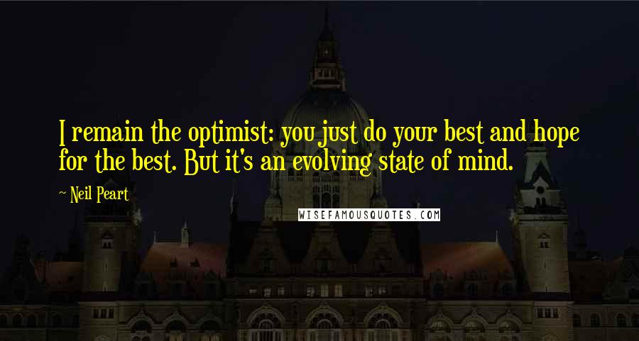 Neil Peart Quotes: I remain the optimist: you just do your best and hope for the best. But it's an evolving state of mind.
