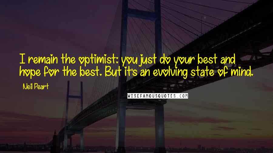 Neil Peart Quotes: I remain the optimist: you just do your best and hope for the best. But it's an evolving state of mind.