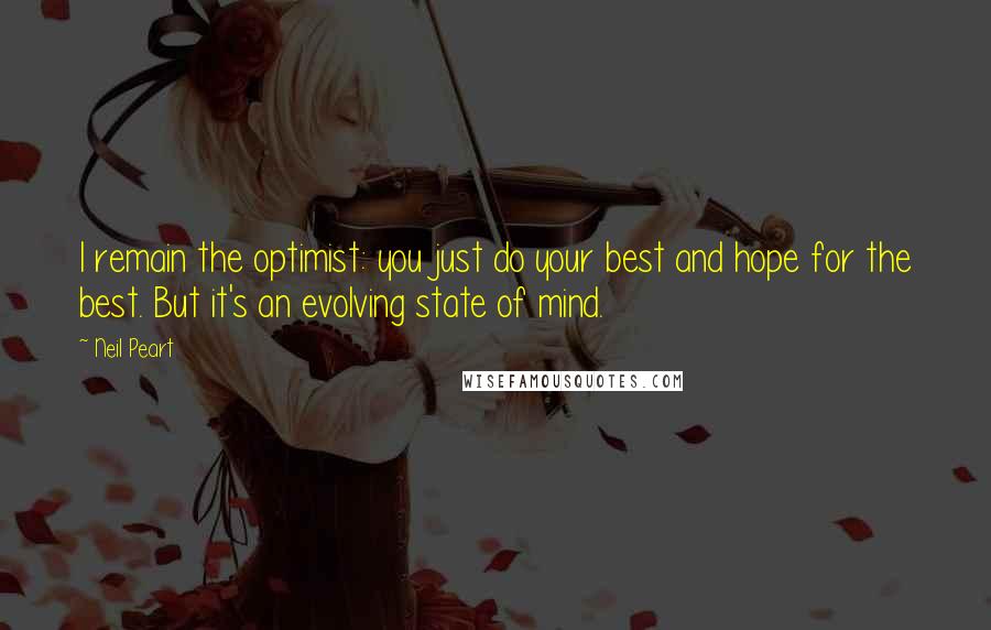 Neil Peart Quotes: I remain the optimist: you just do your best and hope for the best. But it's an evolving state of mind.