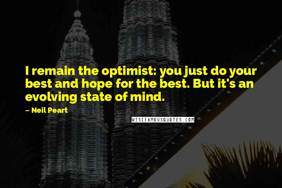 Neil Peart Quotes: I remain the optimist: you just do your best and hope for the best. But it's an evolving state of mind.