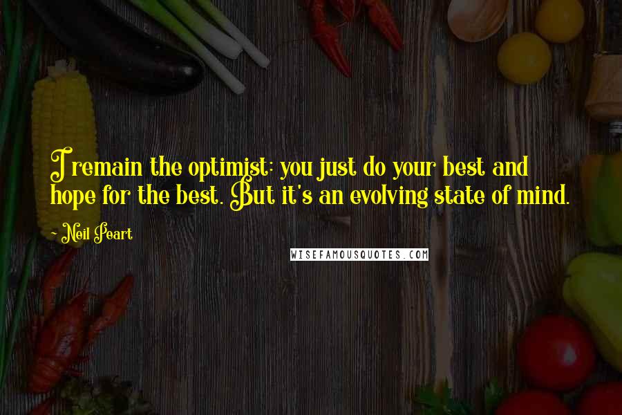 Neil Peart Quotes: I remain the optimist: you just do your best and hope for the best. But it's an evolving state of mind.