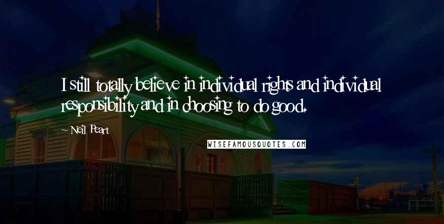 Neil Peart Quotes: I still totally believe in individual rights and individual responsibility and in choosing to do good.