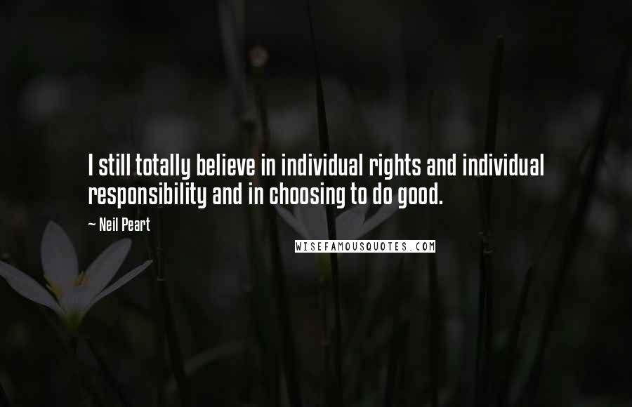 Neil Peart Quotes: I still totally believe in individual rights and individual responsibility and in choosing to do good.