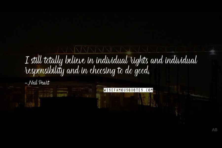 Neil Peart Quotes: I still totally believe in individual rights and individual responsibility and in choosing to do good.