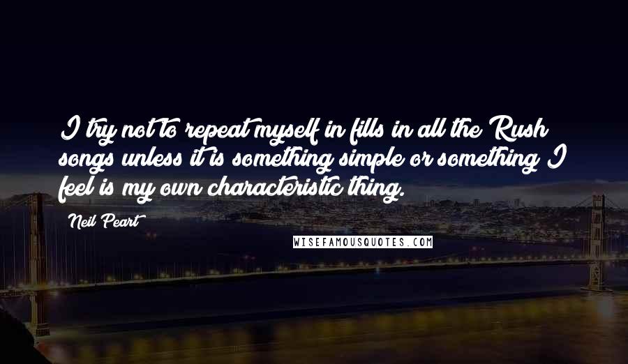 Neil Peart Quotes: I try not to repeat myself in fills in all the Rush songs unless it is something simple or something I feel is my own characteristic thing.