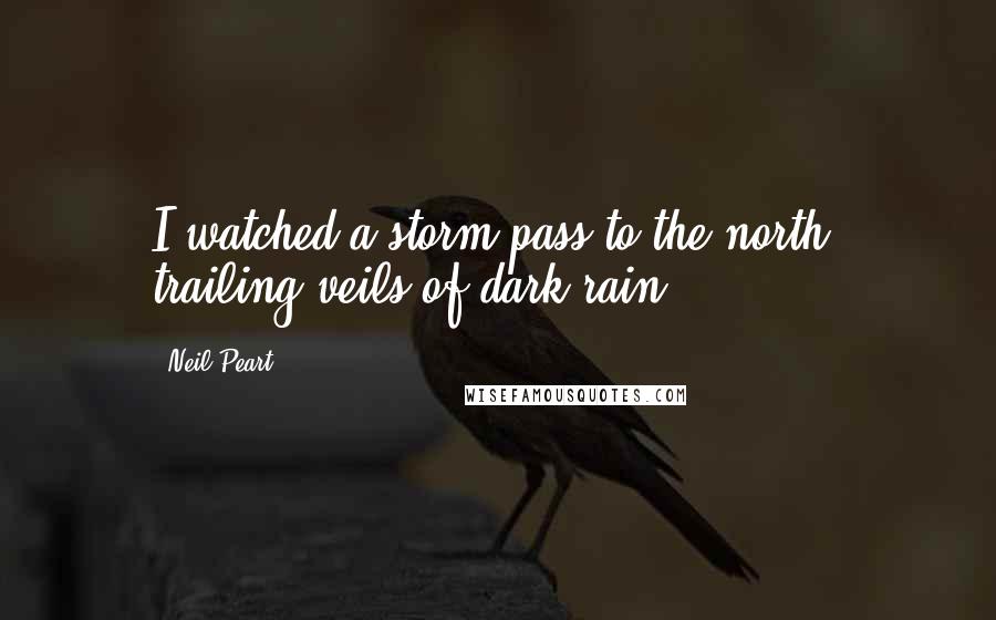 Neil Peart Quotes: I watched a storm pass to the north, trailing veils of dark rain.