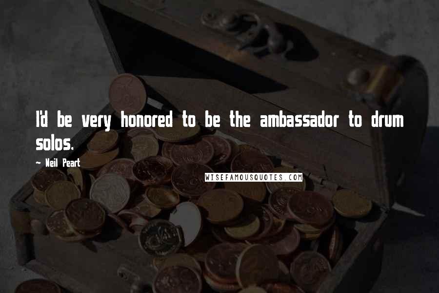 Neil Peart Quotes: I'd be very honored to be the ambassador to drum solos.