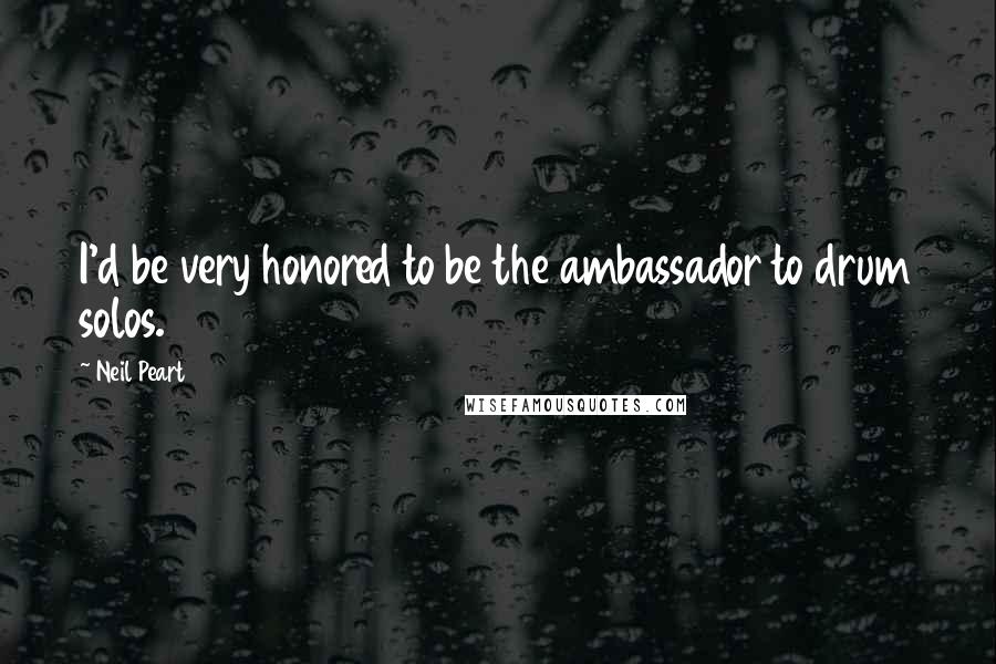 Neil Peart Quotes: I'd be very honored to be the ambassador to drum solos.