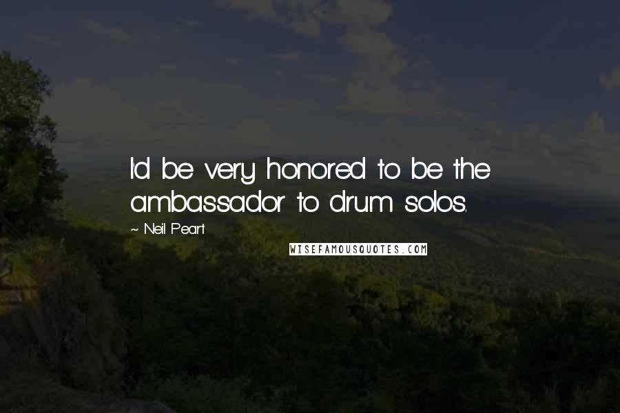 Neil Peart Quotes: I'd be very honored to be the ambassador to drum solos.