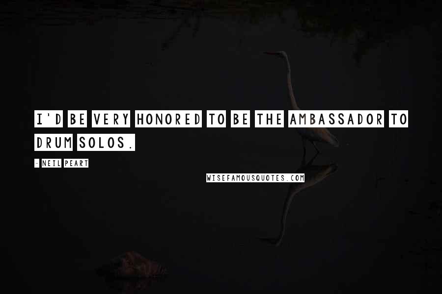 Neil Peart Quotes: I'd be very honored to be the ambassador to drum solos.