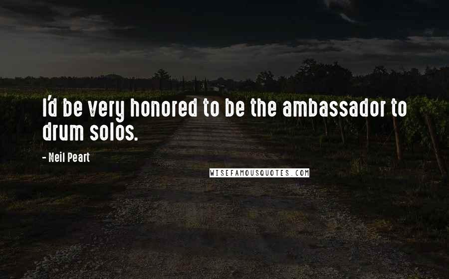 Neil Peart Quotes: I'd be very honored to be the ambassador to drum solos.