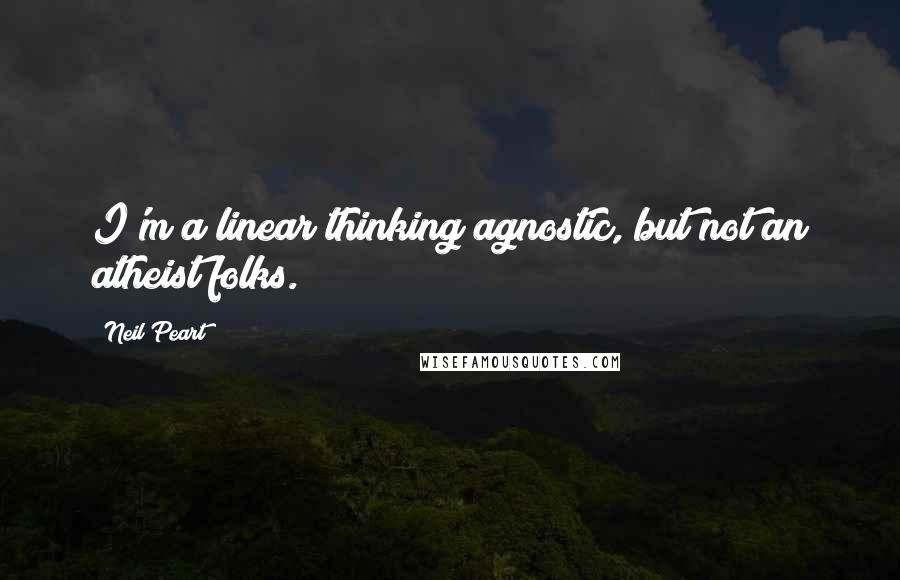 Neil Peart Quotes: I'm a linear thinking agnostic, but not an atheist folks.