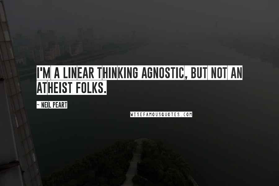 Neil Peart Quotes: I'm a linear thinking agnostic, but not an atheist folks.