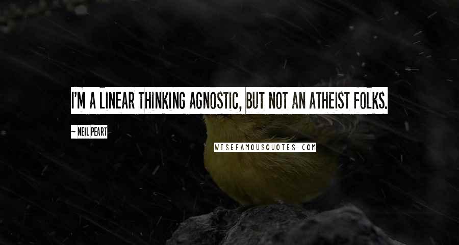 Neil Peart Quotes: I'm a linear thinking agnostic, but not an atheist folks.