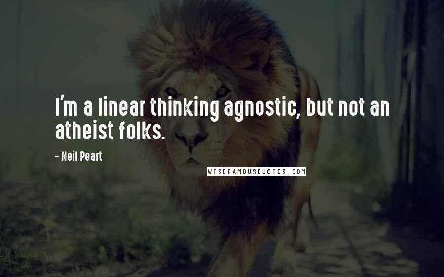 Neil Peart Quotes: I'm a linear thinking agnostic, but not an atheist folks.