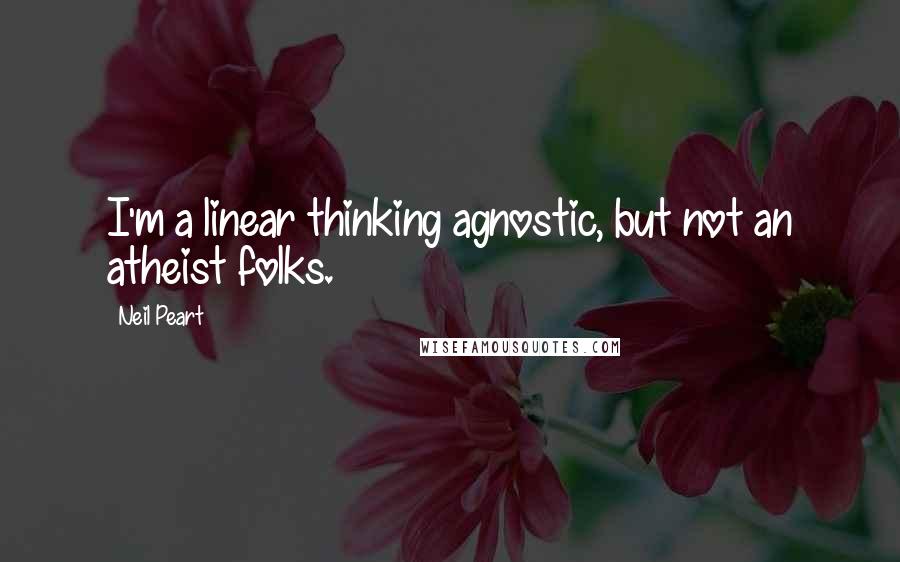 Neil Peart Quotes: I'm a linear thinking agnostic, but not an atheist folks.