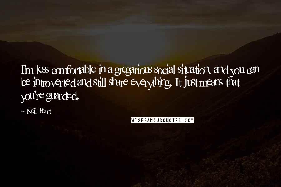 Neil Peart Quotes: I'm less comfortable in a gregarious social situation, and you can be introverted and still share everything. It just means that you're guarded.